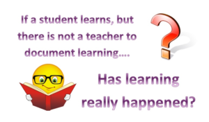 If a student learns, but there is not a teacher to document learning... Has learning really happened?